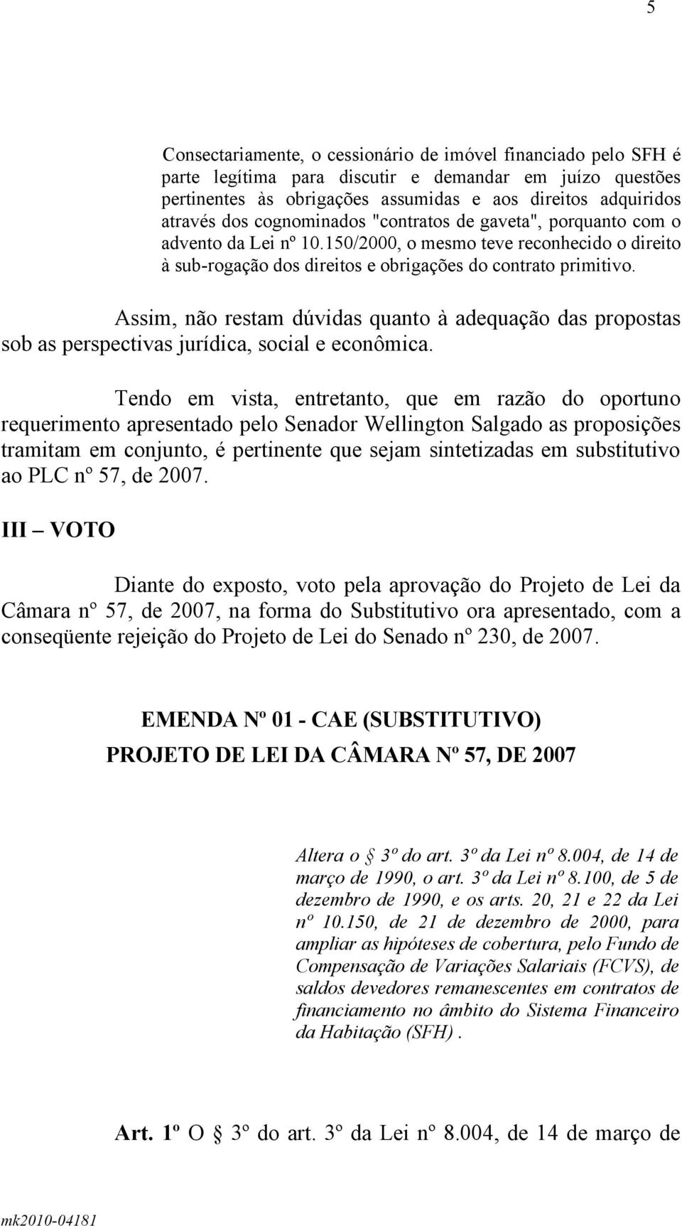 Assim, não restam dúvidas quanto à adequação das propostas sob as perspectivas jurídica, social e econômica.