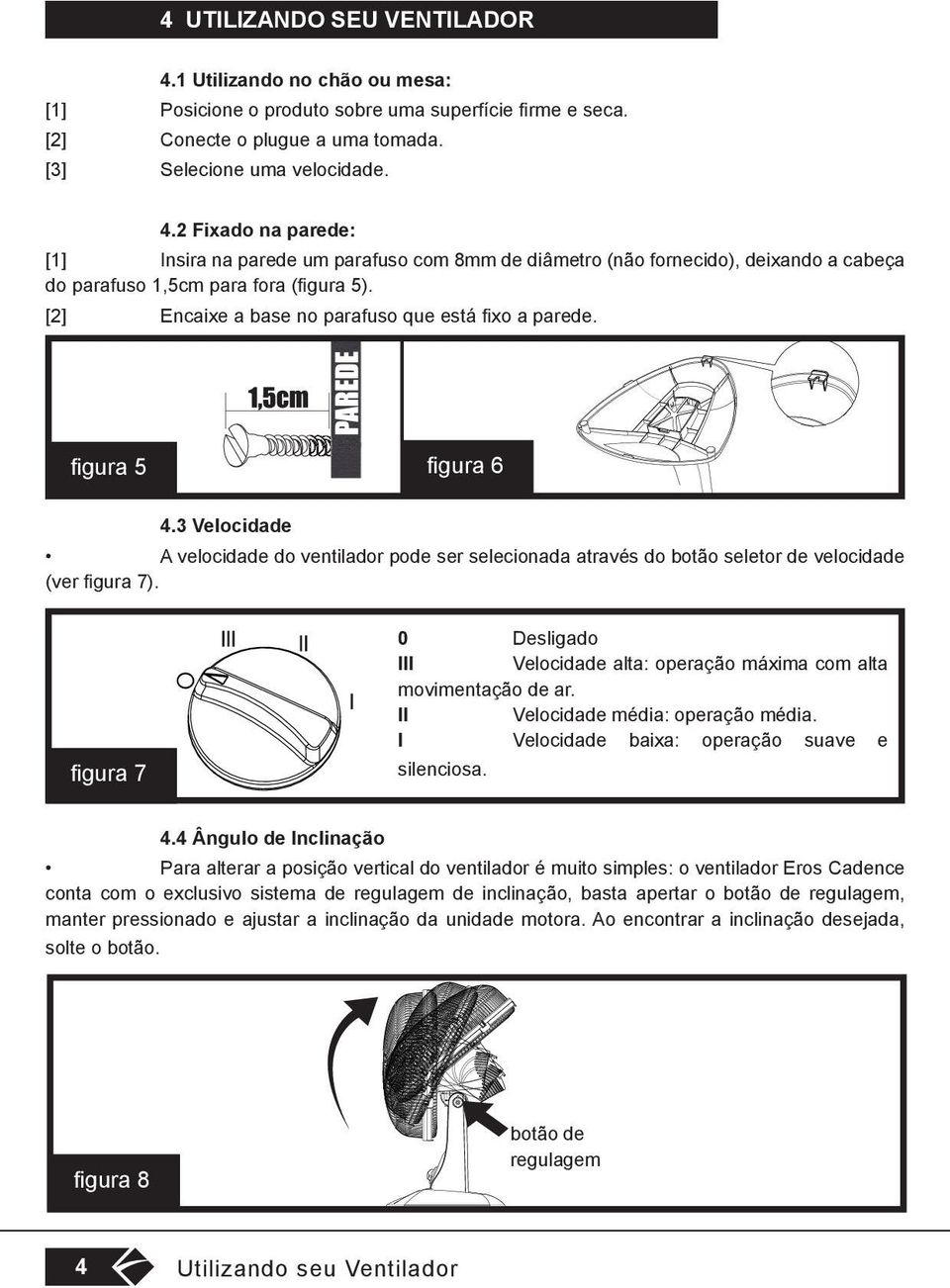 0 Desligado III Velocidade alta: operação máxima com alta movimentação de ar. II Velocidade média: operação média. I Velocidade baixa: operação suave e silenciosa. figura 7 4.