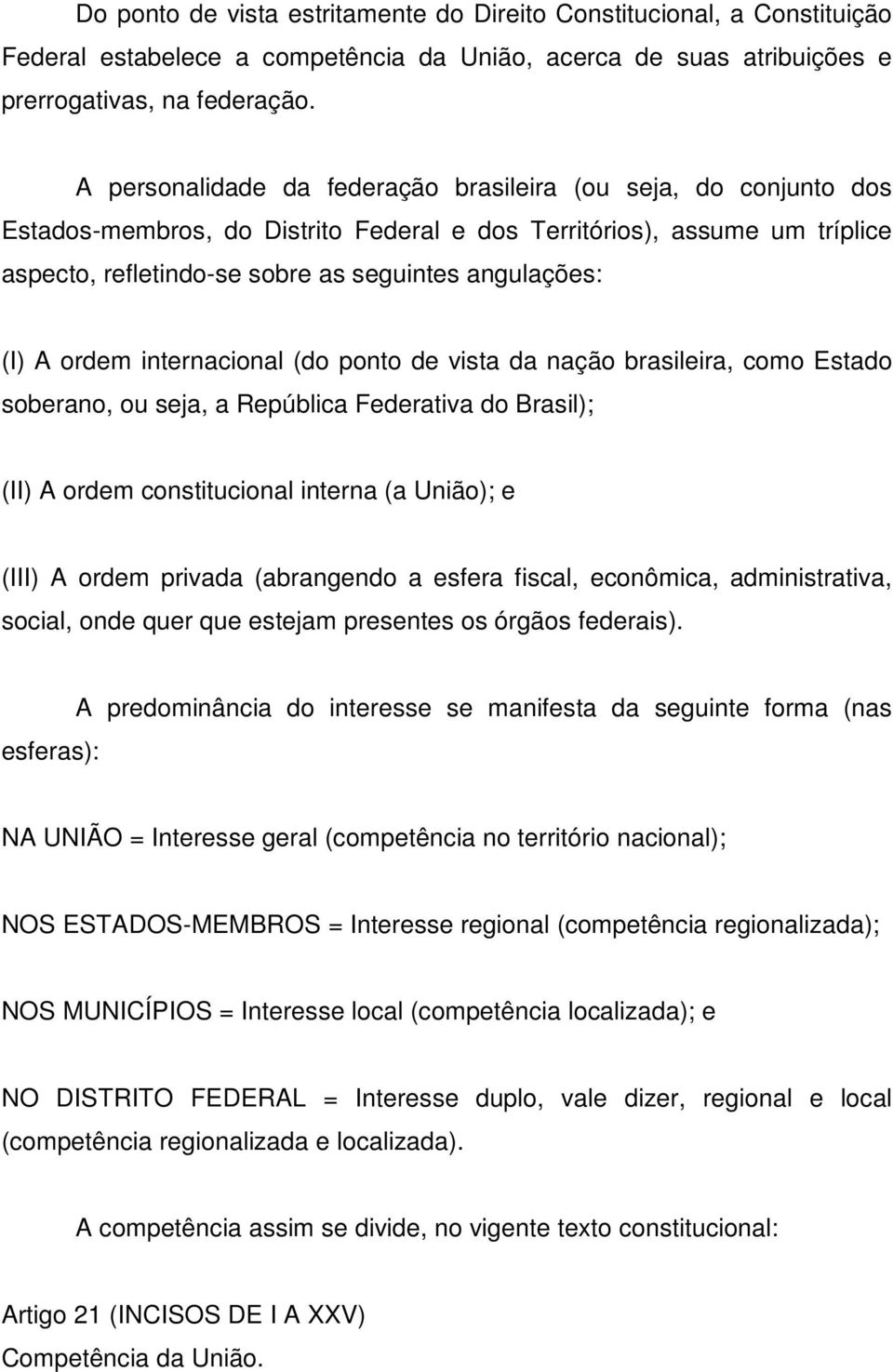 A ordem internacional (do ponto de vista da nação brasileira, como Estado soberano, ou seja, a República Federativa do Brasil); (II) A ordem constitucional interna (a União); e (III) A ordem privada