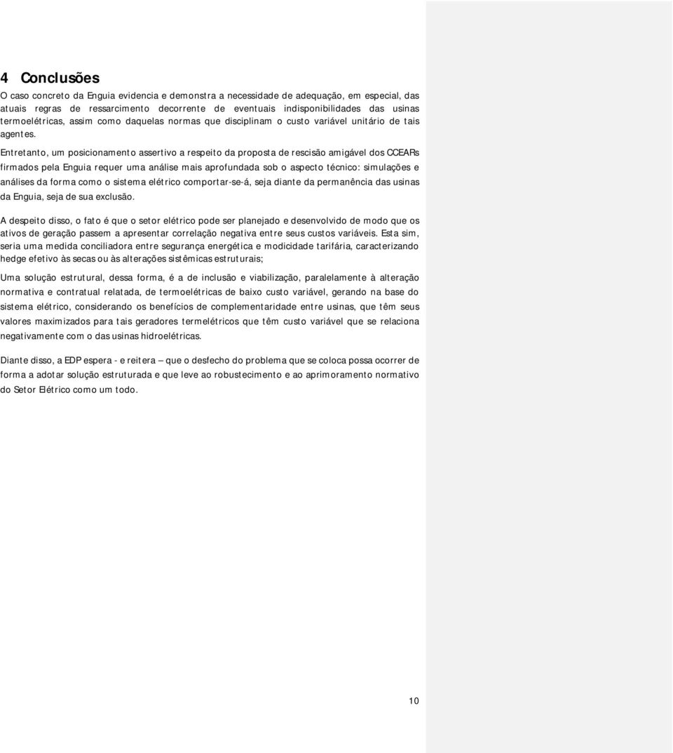 Entretanto, um posicionamento assertivo a respeito da proposta de rescisão amigável dos CCEARs firmados pela Enguia requer uma análise mais aprofundada sob o aspecto técnico: simulações e análises da