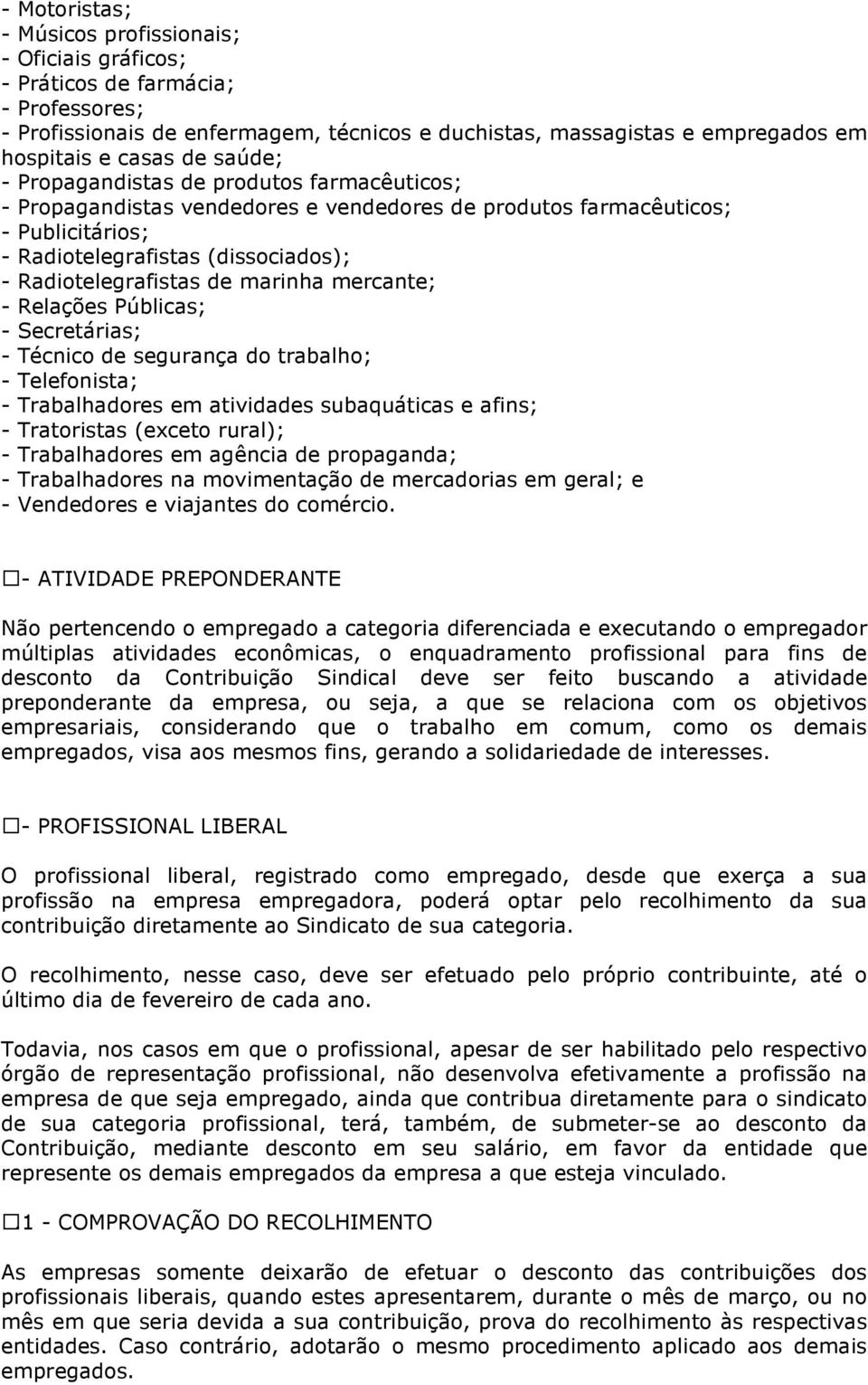 marinha mercante; - Relações Públicas; - Secretárias; - Técnico de segurança do trabalho; - Telefonista; - Trabalhadores em atividades subaquáticas e afins; - Tratoristas (exceto rural); -