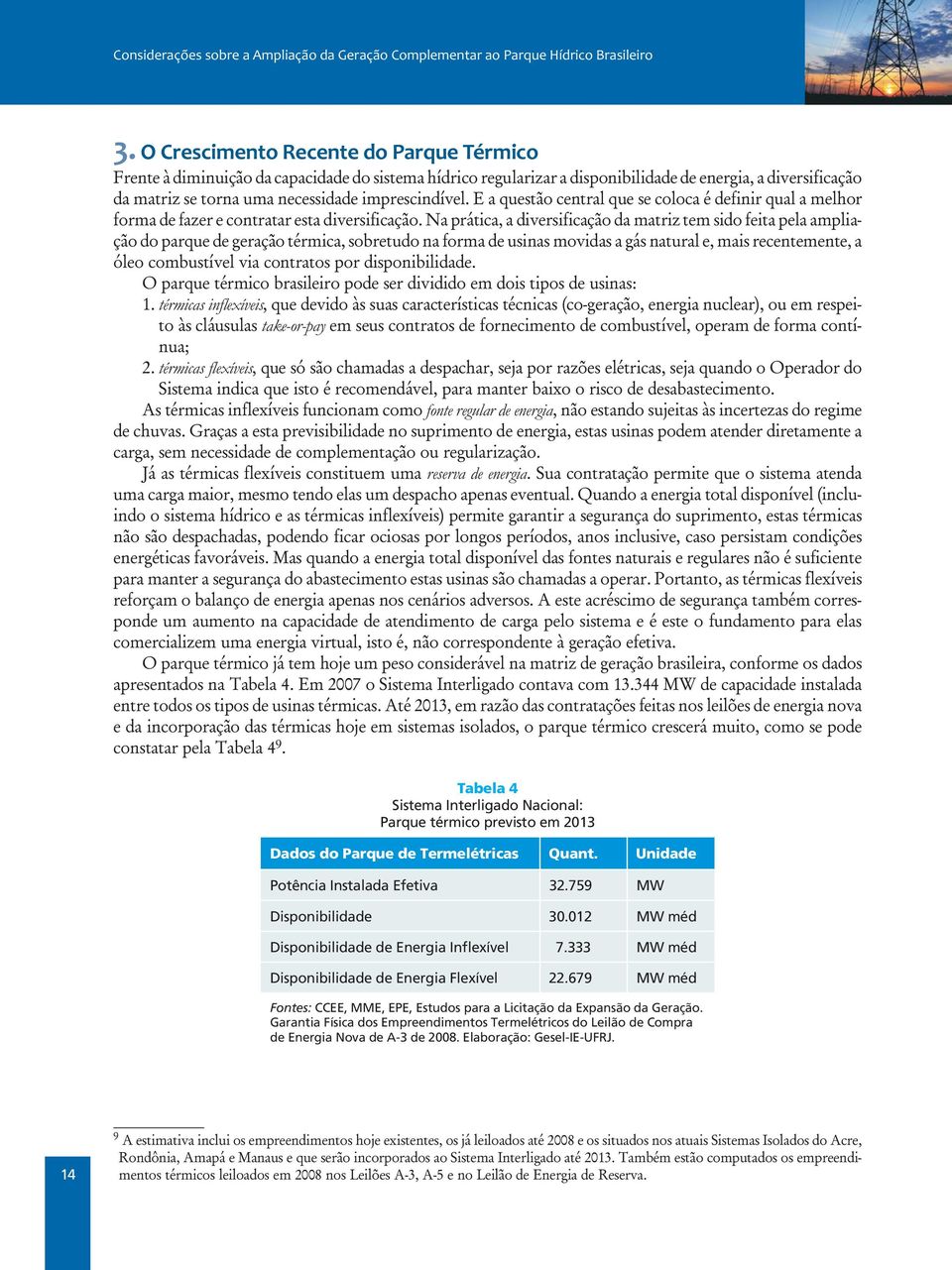 Na prática, a diversificação da matriz tem sido feita pela ampliação do parque de geração térmica, sobretudo na forma de usinas movidas a gás natural e, mais recentemente, a óleo combustível via