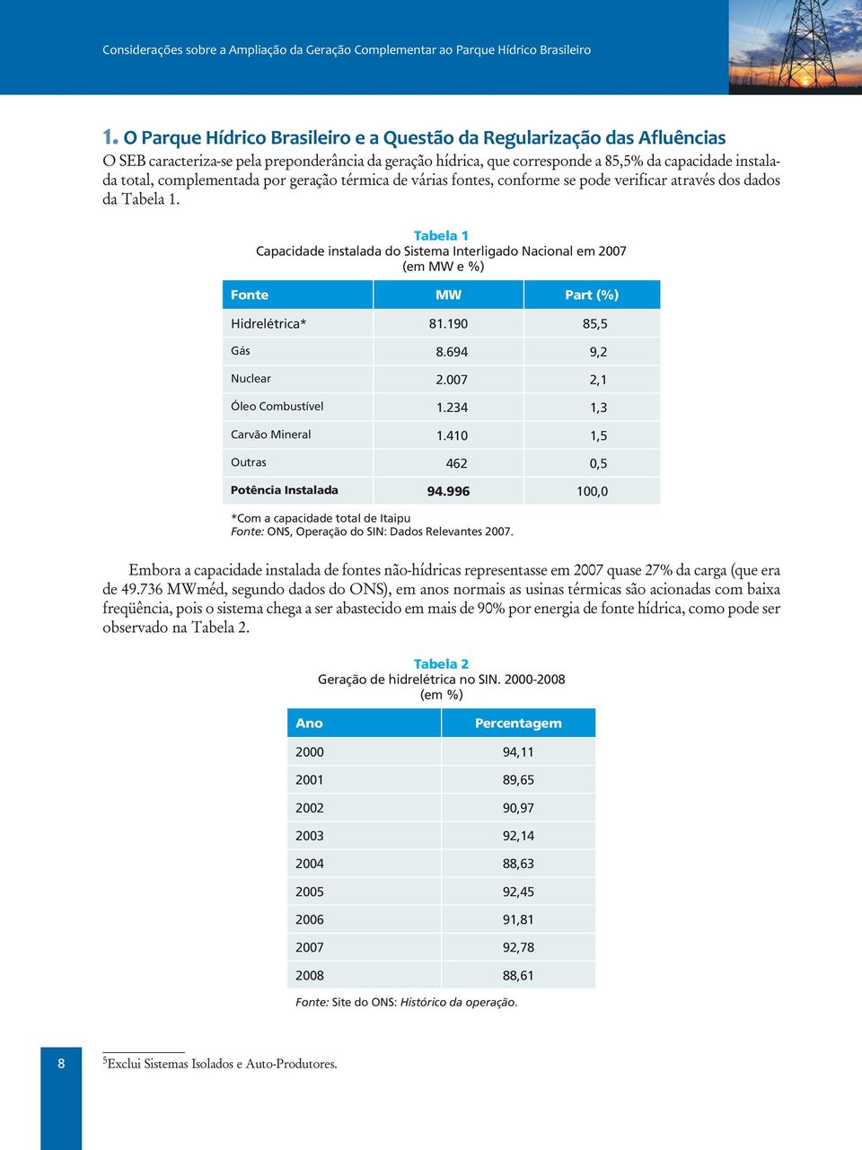Tabela 1 Capacidade instalada do Sistema Interligado Nacional em 20075 (em MW e %) Fonte MW Part (%) Hidrelétrica* 81.190 85,5 Gás 8.694 9,2 Nuclear 2.007 2,1 Óleo Combustível 1.