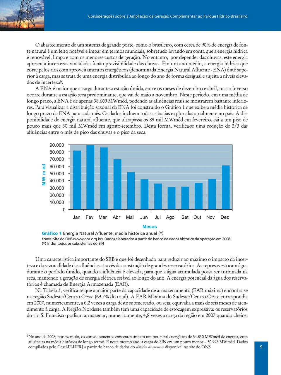 Em um ano médio, a energia hídrica que corre pelos rios com aproveitamentos energéticos (denominada Energia Natural Afluente - ENA) é até superior à carga, mas se trata de uma energia distribuída ao