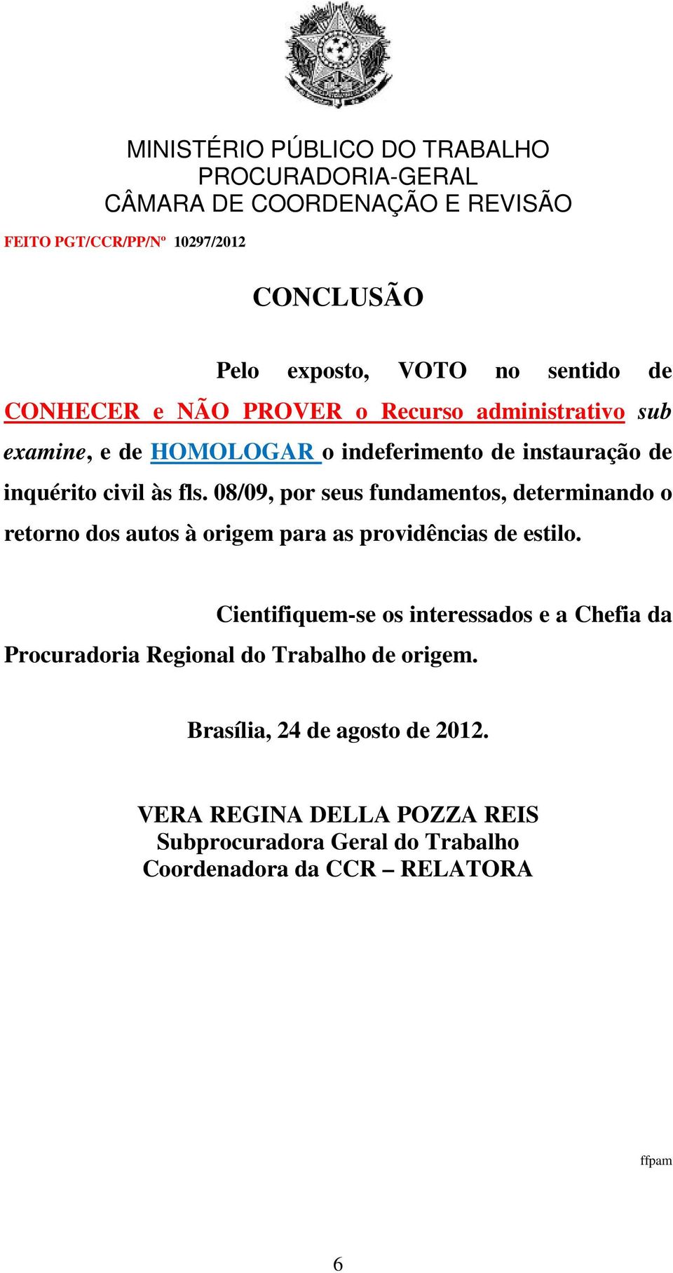 08/09, por seus fundamentos, determinando o retorno dos autos à origem para as providências de estilo.