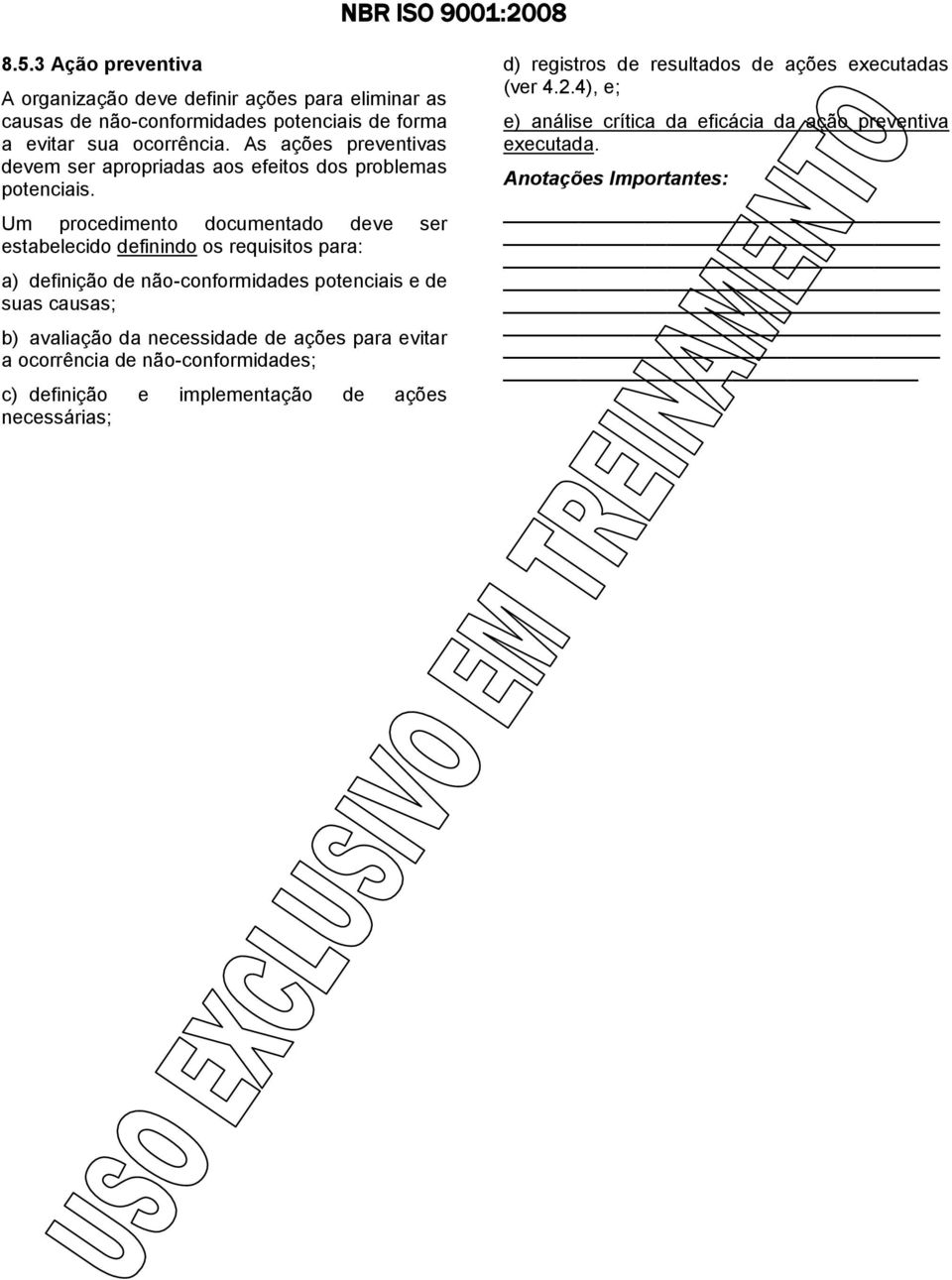 Um procedimento documentado deve ser estabelecido definindo os requisitos para: a) definição de não-conformidades potenciais e de suas causas; b) avaliação