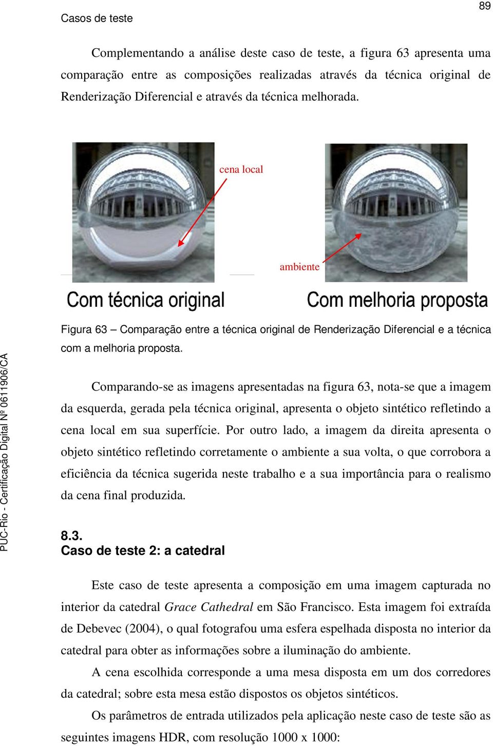 Comparando-se as imagens apresentadas na figura 63, nota-se que a imagem da esquerda, gerada pela técnica original, apresenta o objeto sintético refletindo a cena local em sua superfície.