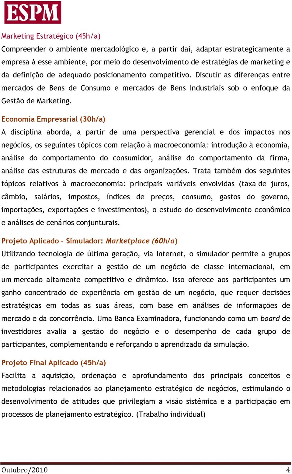 Economia Empresarial (30h/a) A disciplina aborda, a partir de uma perspectiva gerencial e dos impactos nos negócios, os seguintes tópicos com relação à macroeconomia: introdução à economia, análise