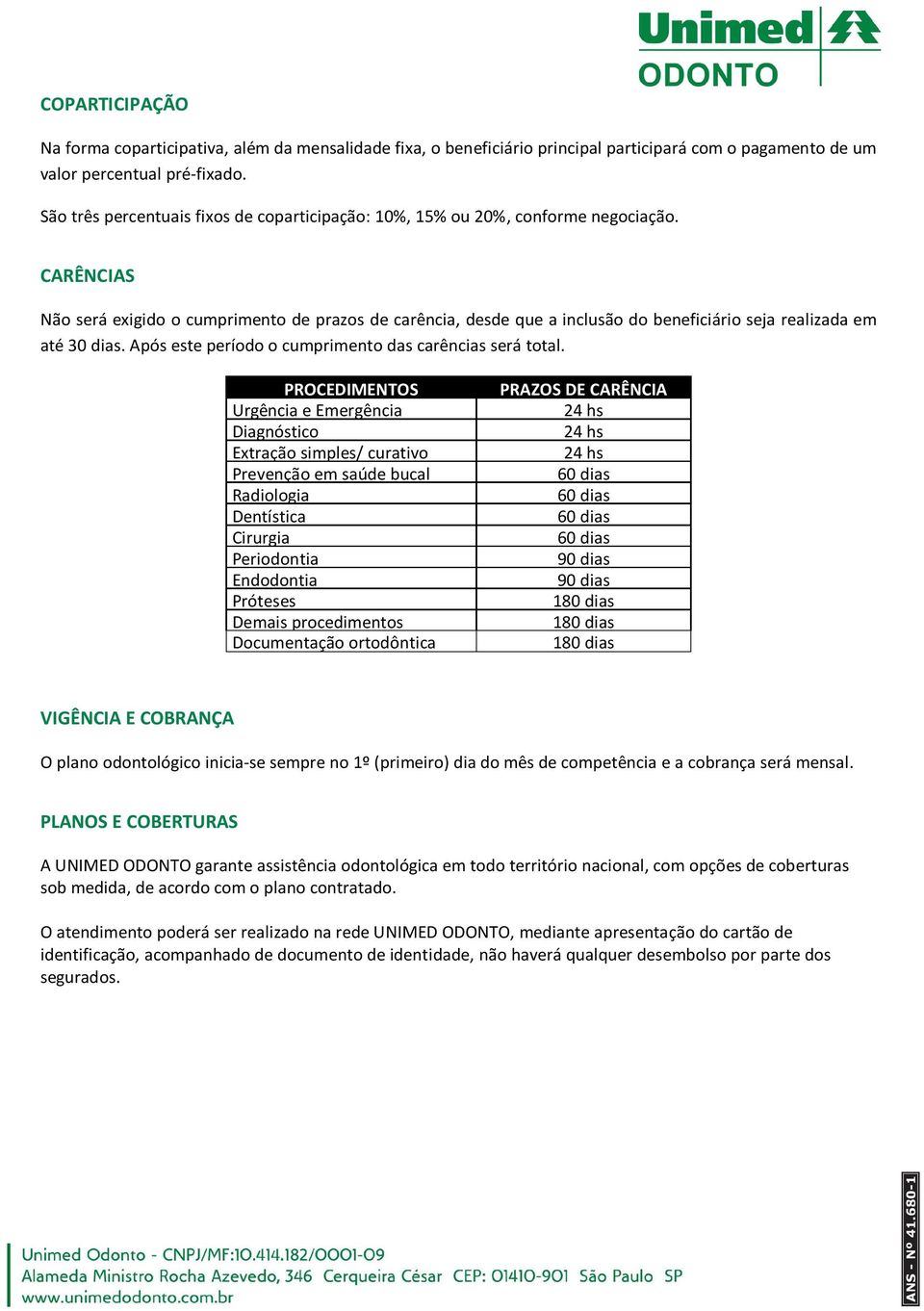 CARÊNCIAS Não será exigido o cumprimento de prazos de carência, desde que a inclusão do beneficiário seja realizada em até 30 dias. Após este período o cumprimento das carências será total.