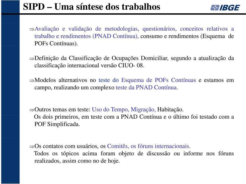 Modelos alternativos no teste do Esquema de POFs Contínuas e estamos em campo, realizando um complexo teste da PNAD Contínua. Outros temas em teste: Uso do Tempo, Migração, Habitação.