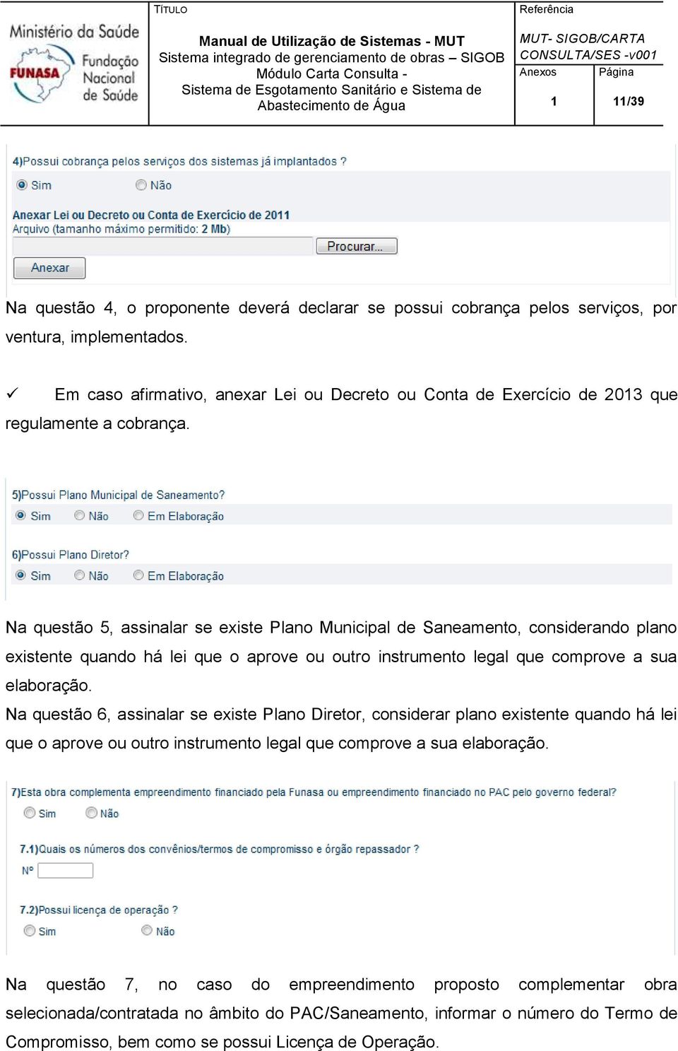 Na questão 5, assinalar se existe Plano Municipal de Saneamento, considerando plano existente quando há lei que o aprove ou outro instrumento legal que comprove a sua elaboração.