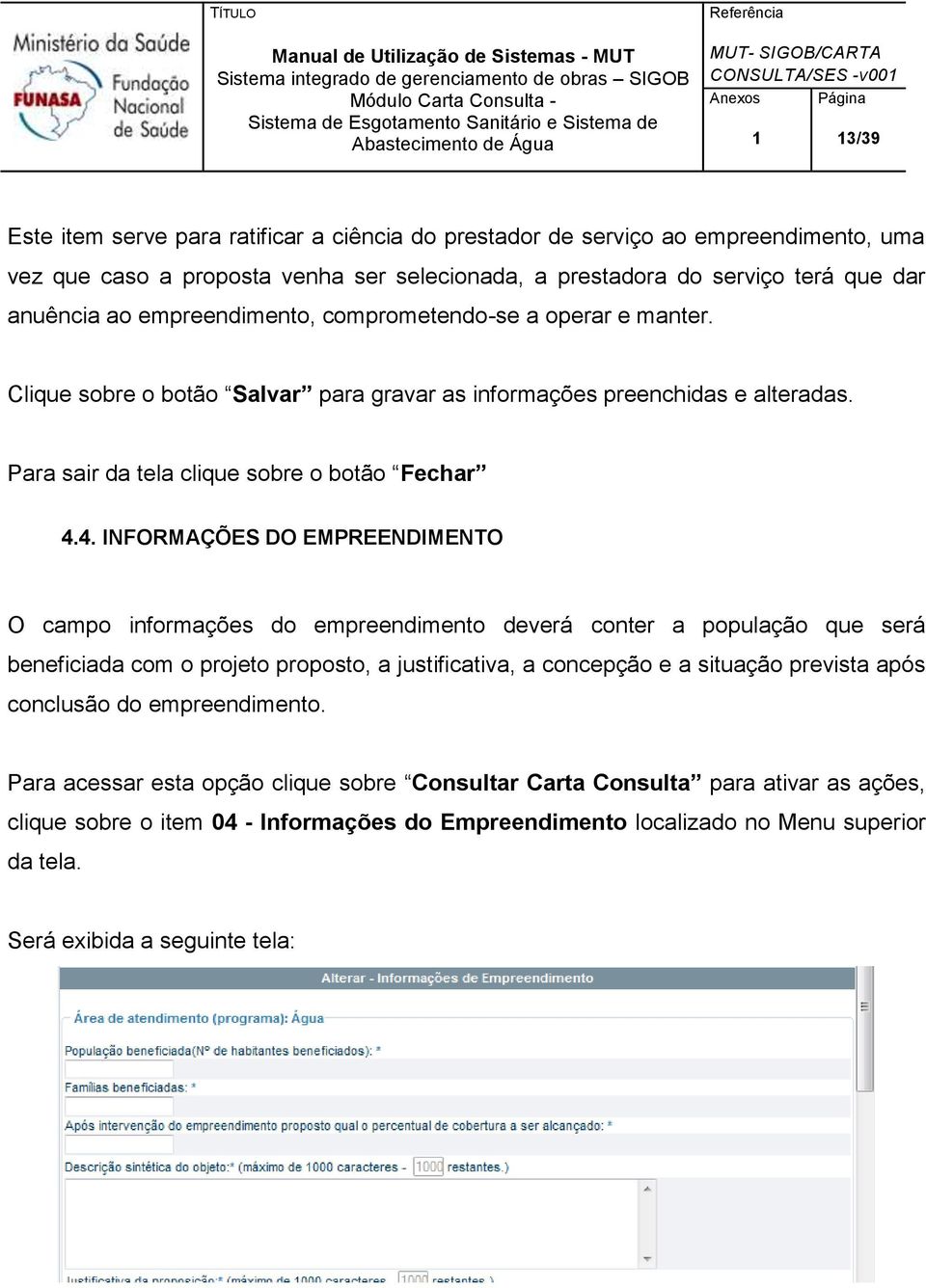 4. INFORMAÇÕES DO EMPREENDIMENTO O campo informações do empreendimento deverá conter a população que será beneficiada com o projeto proposto, a justificativa, a concepção e a situação prevista após