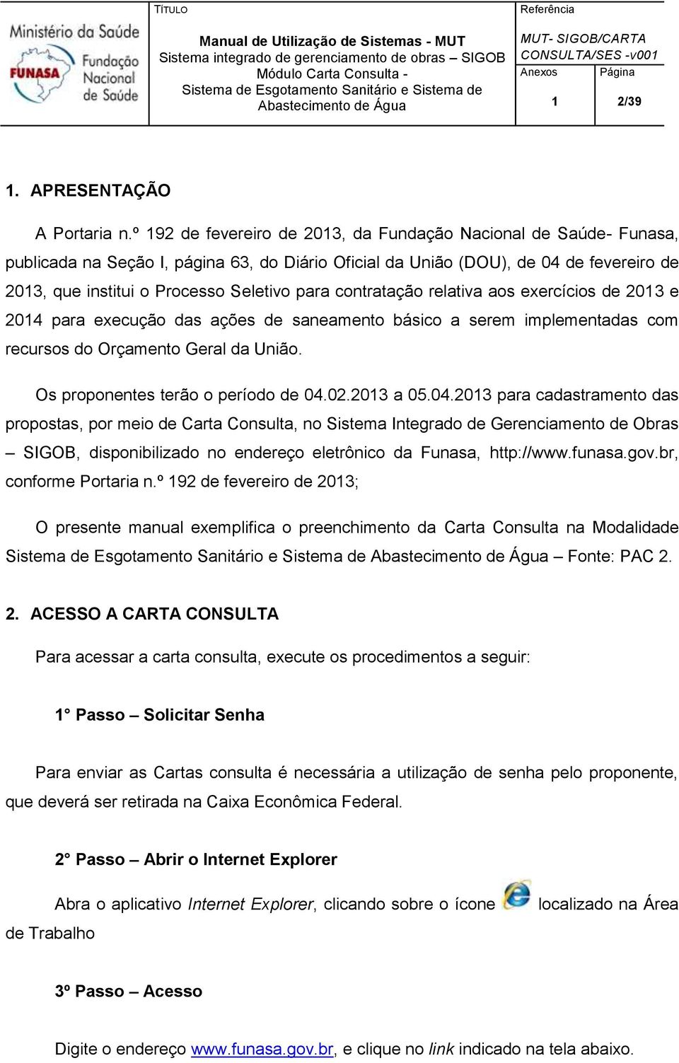 contratação relativa aos exercícios de 2013 e 2014 para execução das ações de saneamento básico a serem implementadas com recursos do Orçamento Geral da União. Os proponentes terão o período de 04.02.