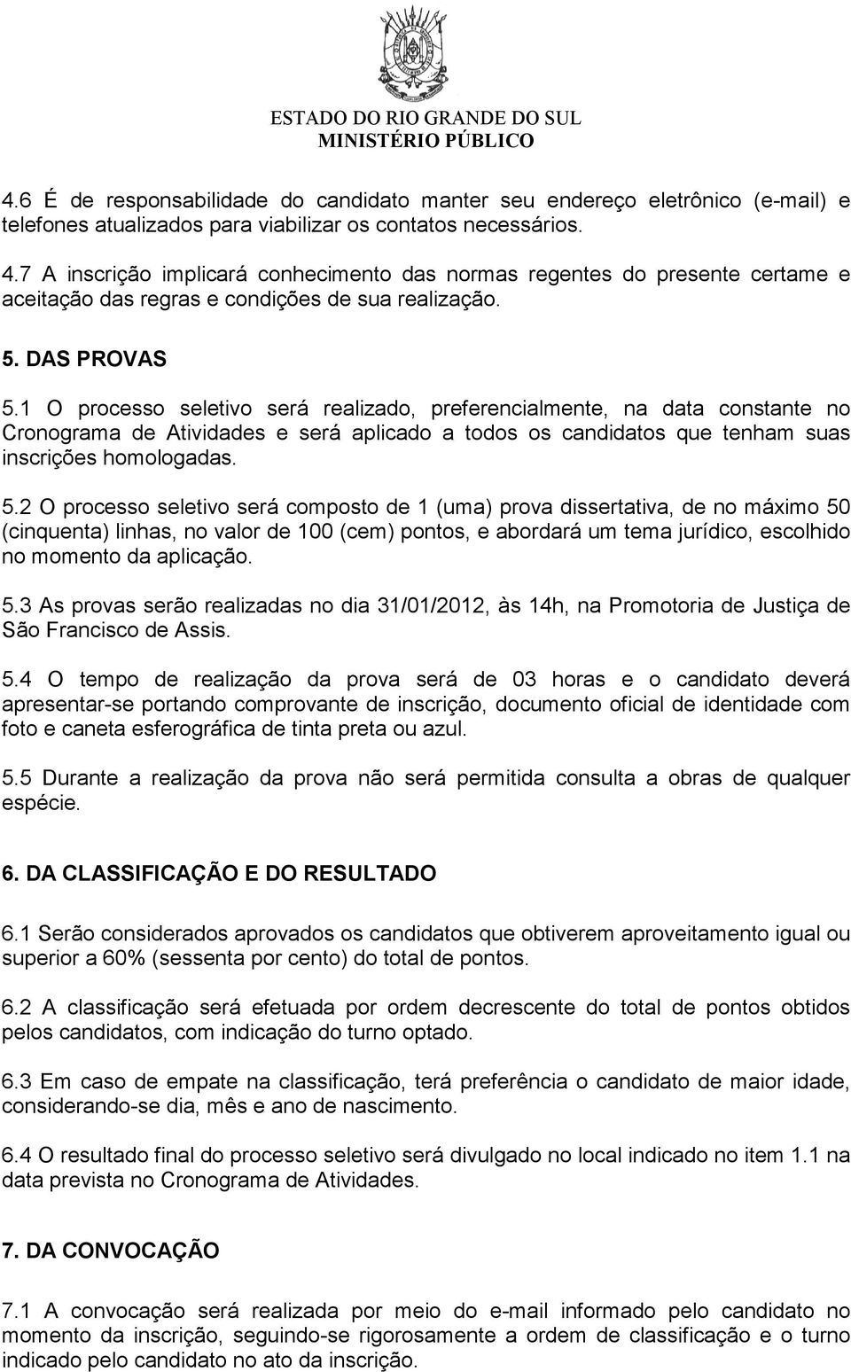 1 O processo seletivo será realizado, preferencialmente, na data constante no Cronograma de Atividades e será aplicado a todos os candidatos que tenham suas inscrições homologadas. 5.