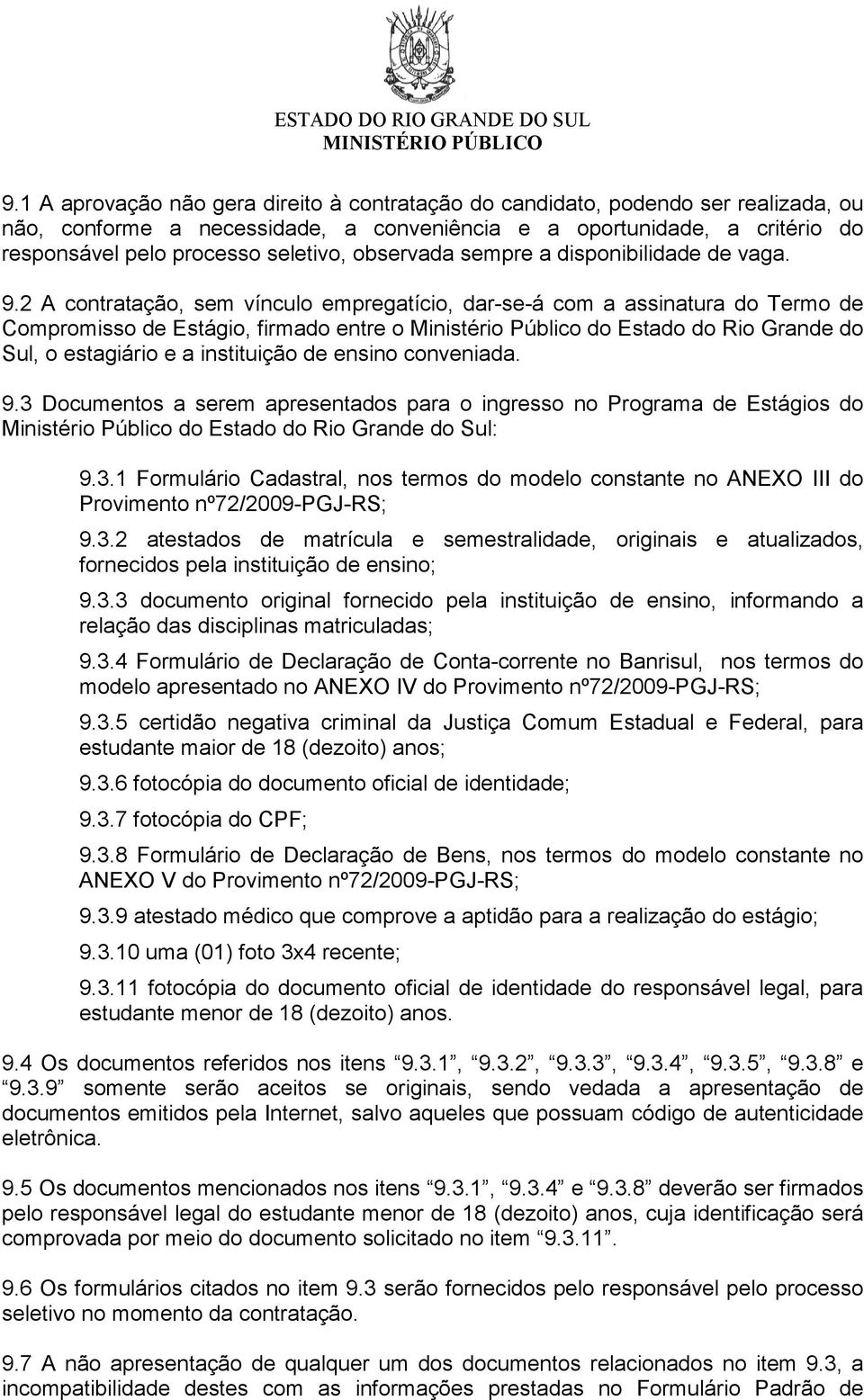 2 A contratação, sem vínculo empregatício, dar-se-á com a assinatura do Termo de Compromisso de Estágio, firmado entre o Ministério Público do Estado do Rio Grande do Sul, o estagiário e a