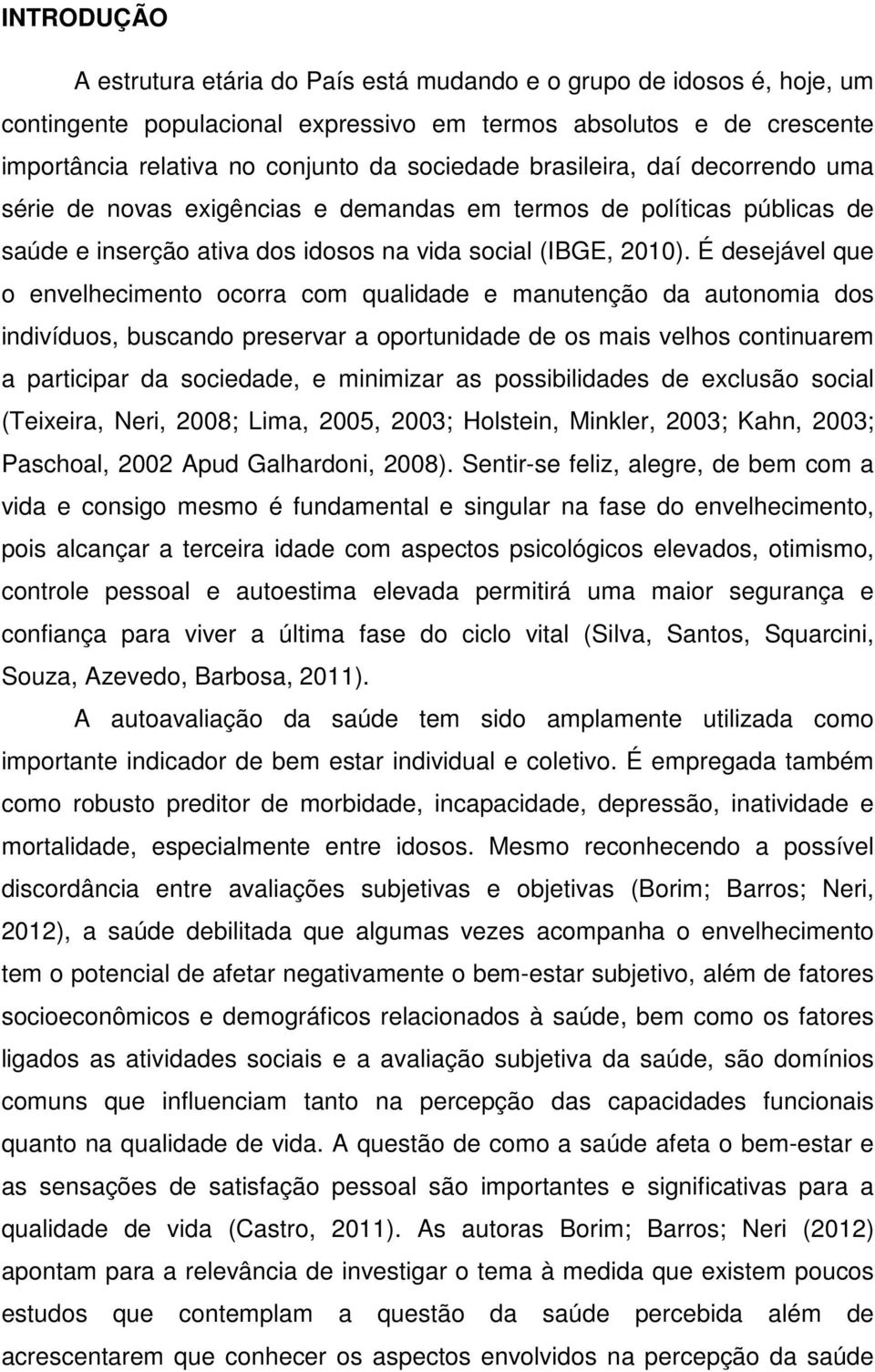 É desejável que o envelhecimento ocorra com qualidade e manutenção da autonomia dos indivíduos, buscando preservar a oportunidade de os mais velhos continuarem a participar da sociedade, e minimizar