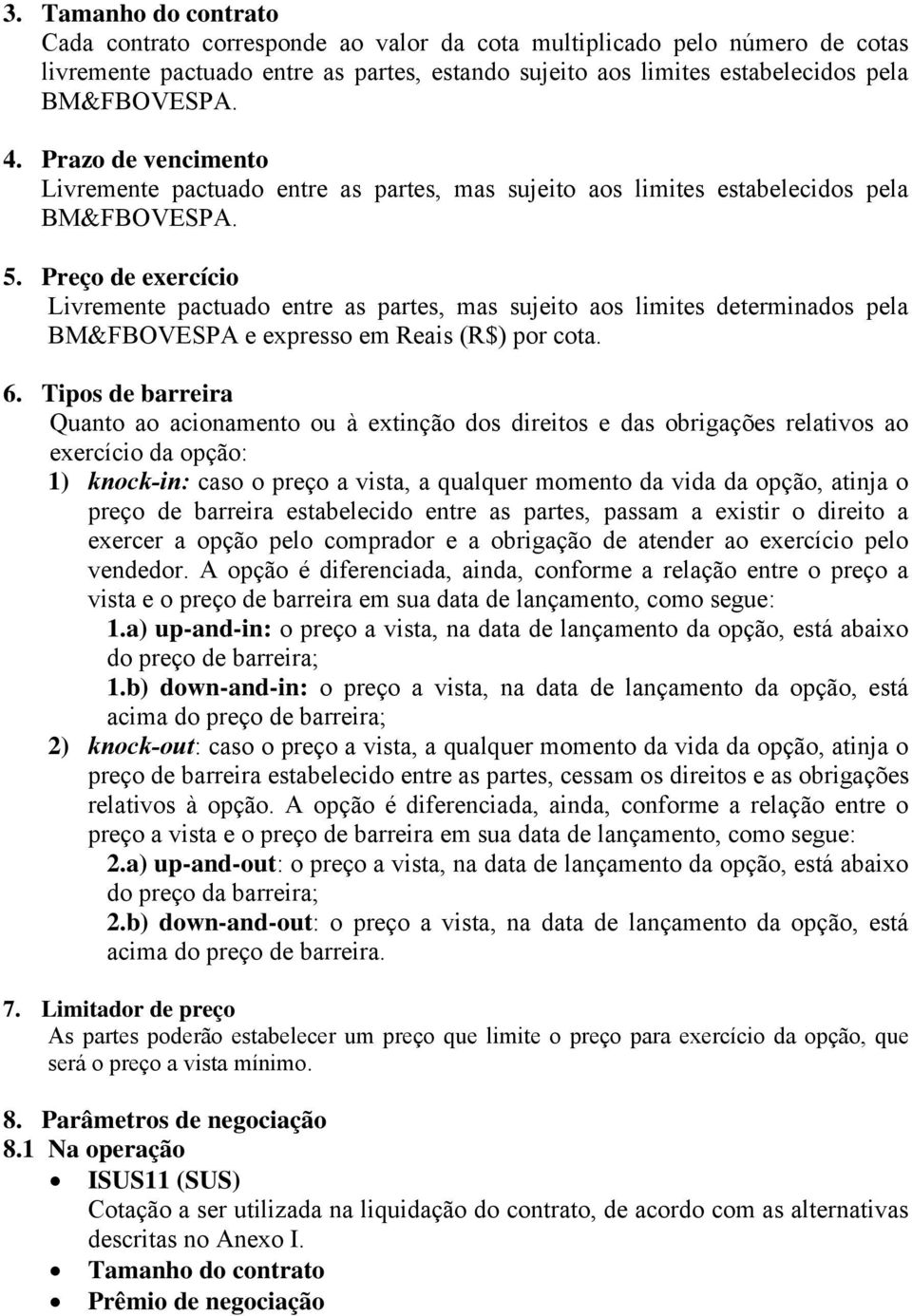 Preço de exercício Livremente pactuado entre as partes, mas sujeito aos limites determinados pela BM&FBOVESPA e expresso em Reais (R$) por cota. 6.