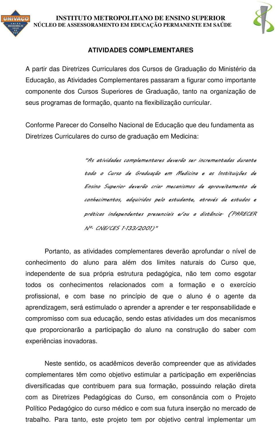 Conforme Parecer do Conselho Nacional de Educação que deu fundamenta as Diretrizes Curriculares do curso de graduação em Medicina: As atividades complementares deverão ser incrementadas durante todo