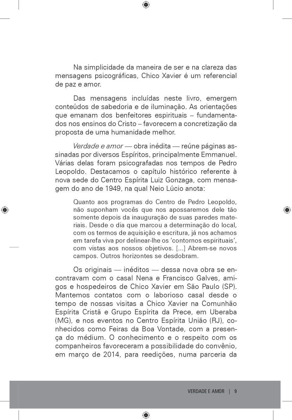 As orientações que emanam dos benfeitores espirituais fundamentados nos ensinos do Cristo favorecem a concretização da proposta de uma humanidade melhor.