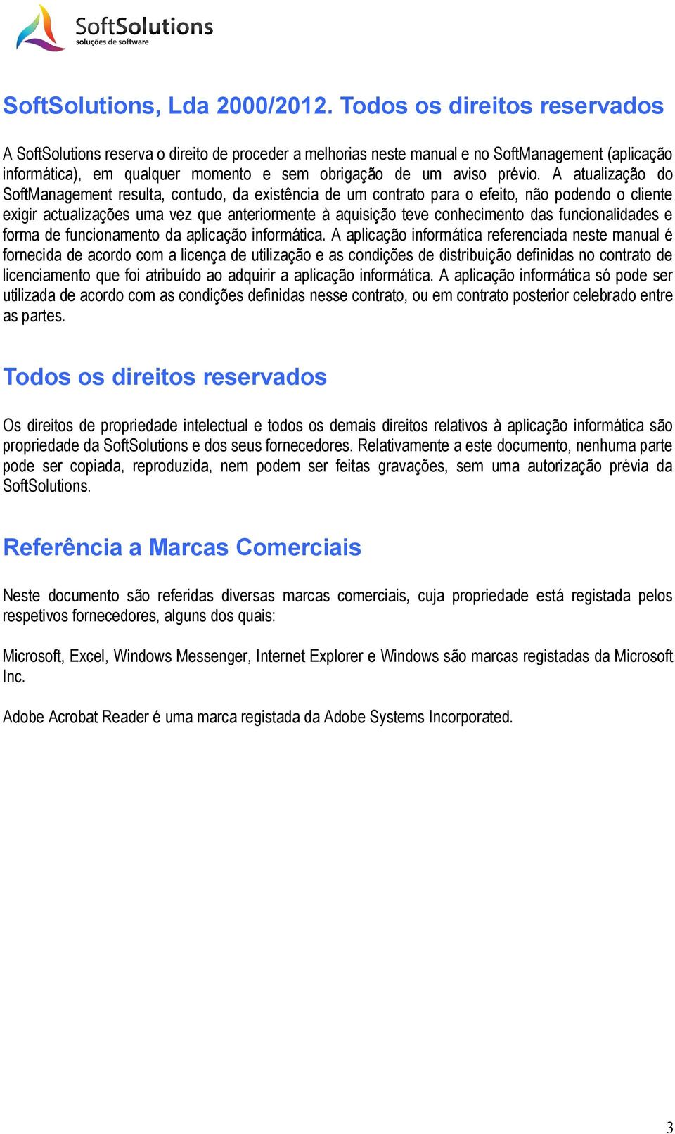 A atualização do SoftManagement resulta, contudo, da existência de um contrato para o efeito, não podendo o cliente exigir actualizações uma vez que anteriormente à aquisição teve conhecimento das