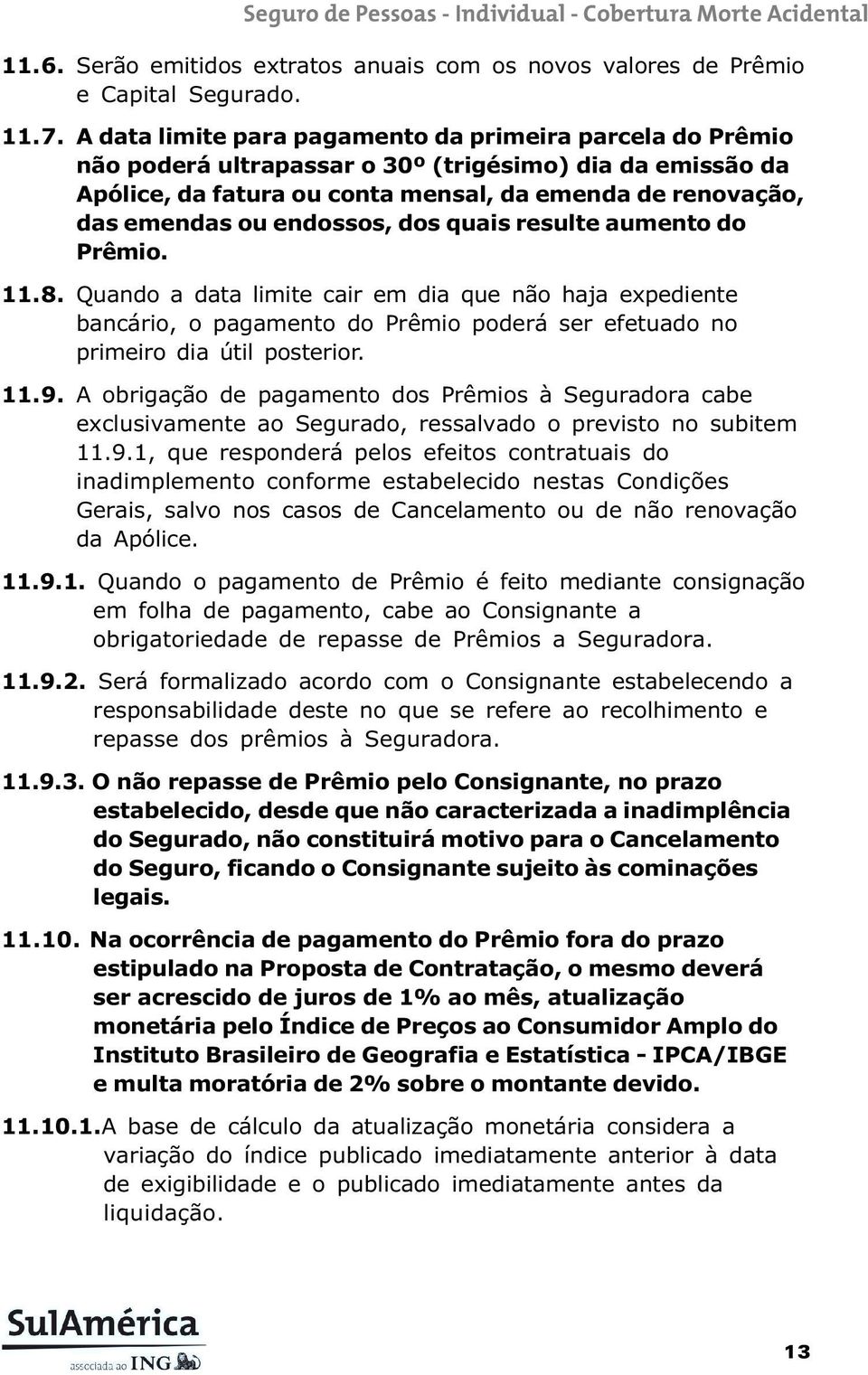 endossos, dos quais resulte aumento do Prêmio. 11.8. Quando a data limite cair em dia que não haja expediente bancário, o pagamento do Prêmio poderá ser efetuado no primeiro dia útil posterior. 11.9.