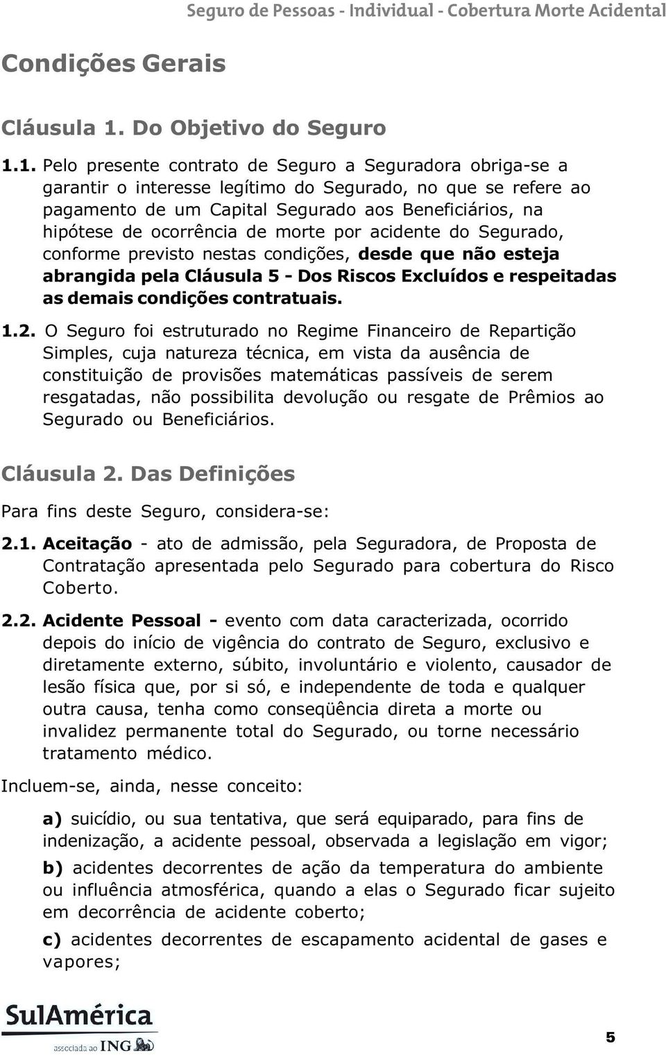 1. Pelo presente contrato de Seguro a Seguradora obriga-se a garantir o interesse legítimo do Segurado, no que se refere ao pagamento de um Capital Segurado aos Beneficiários, na hipótese de