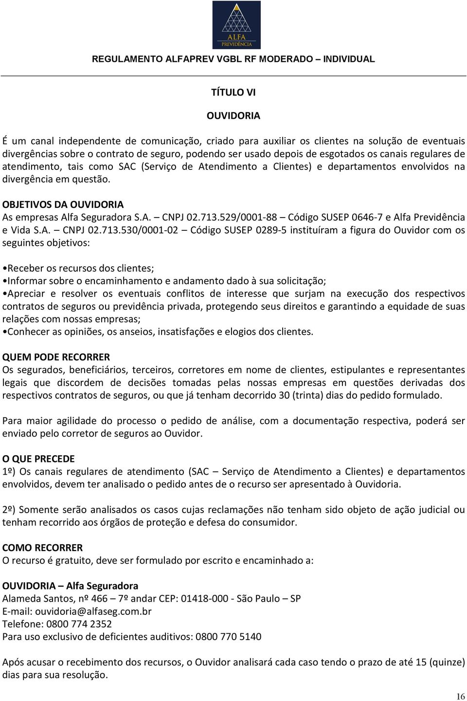 713.529/0001-88 Código SUSEP 0646-7 e Alfa Previdência e Vida S.A. CNPJ 02.713.530/0001-02 Código SUSEP 0289-5 instituíram a figura do Ouvidor com os seguintes objetivos: Receber os recursos dos