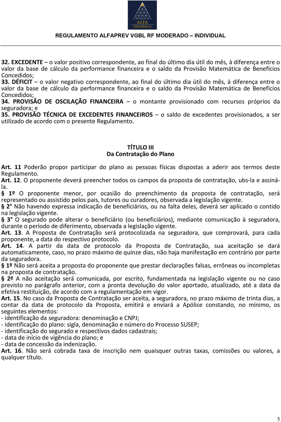 DÉFICIT o valor negativo correspondente, ao final do último dia útil do mês, à diferença entre o valor da base de cálculo da performance financeira e o saldo da Provisão Matemática de Benefícios