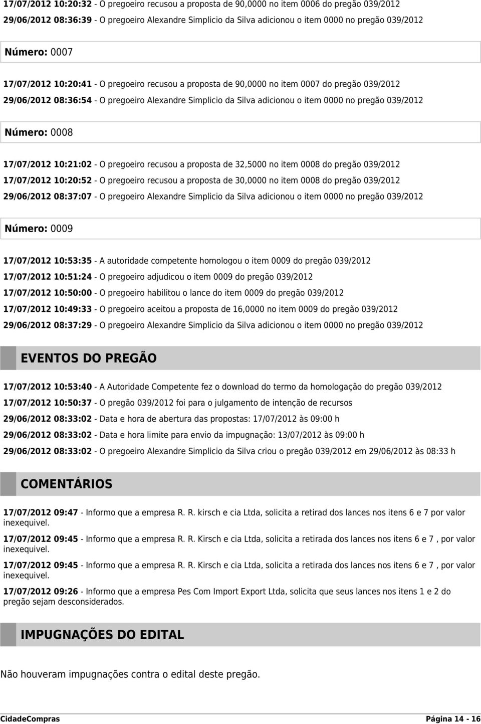 pregão 039/2012 Número: 0008 17/07/2012 10:21:02 - O pregoeiro recusou a proposta de 32,5000 no item 0008 do pregão 039/2012 17/07/2012 10:20:52 - O pregoeiro recusou a proposta de 30,0000 no item