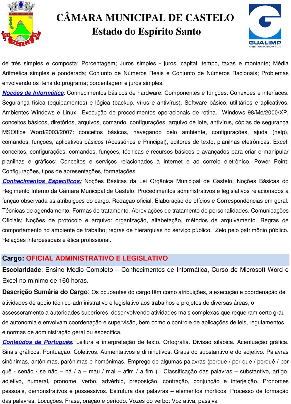 Segurança física (equipamentos) e lógica (backup, vírus e antivírus). Software básico, utilitários e aplicativos. Ambientes Windows e Linux. Execução de procedimentos operacionais de rotina.