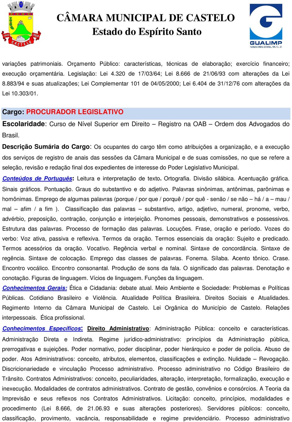 Cargo: PROCURADOR LEGISLATIVO Escolaridade: Curso de Nível Superior em Direito Registro na OAB Ordem dos Advogados do Brasil.