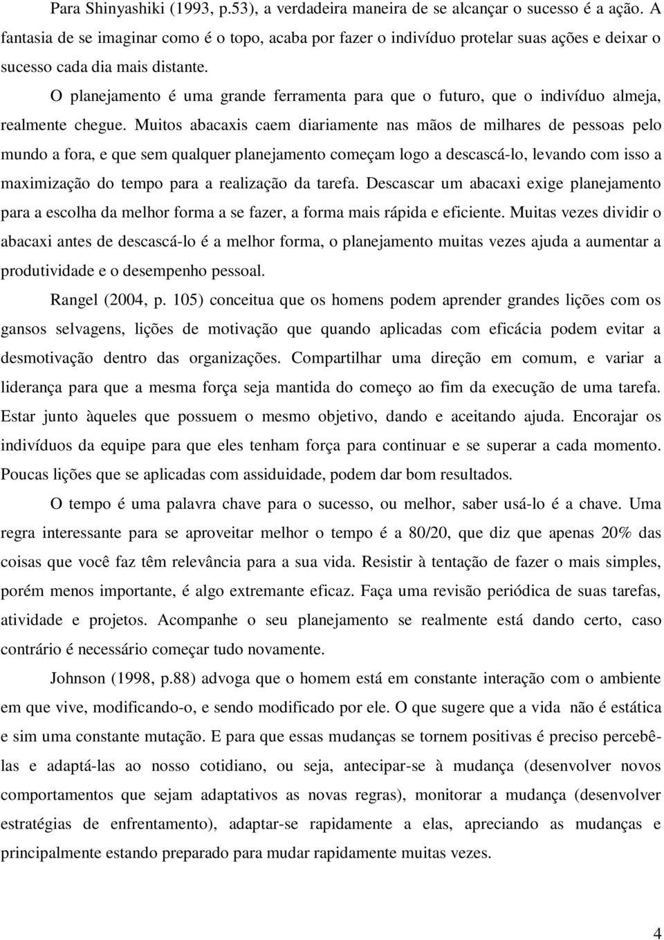 O planejamento é uma grande ferramenta para que o futuro, que o indivíduo almeja, realmente chegue.