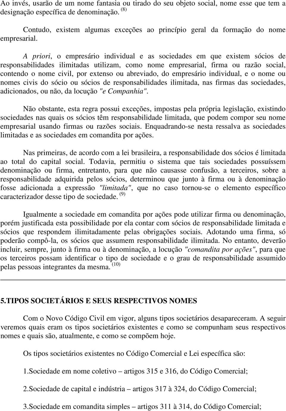 A priori, o empresário individual e as sociedades em que existem sócios de responsabilidades ilimitadas utilizam, como nome empresarial, firma ou razão social, contendo o nome civil, por extenso ou