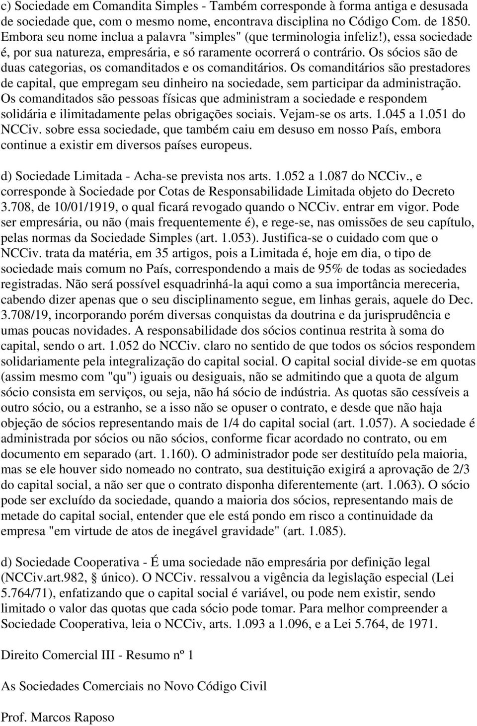 Os sócios são de duas categorias, os comanditados e os comanditários. Os comanditários são prestadores de capital, que empregam seu dinheiro na sociedade, sem participar da administração.