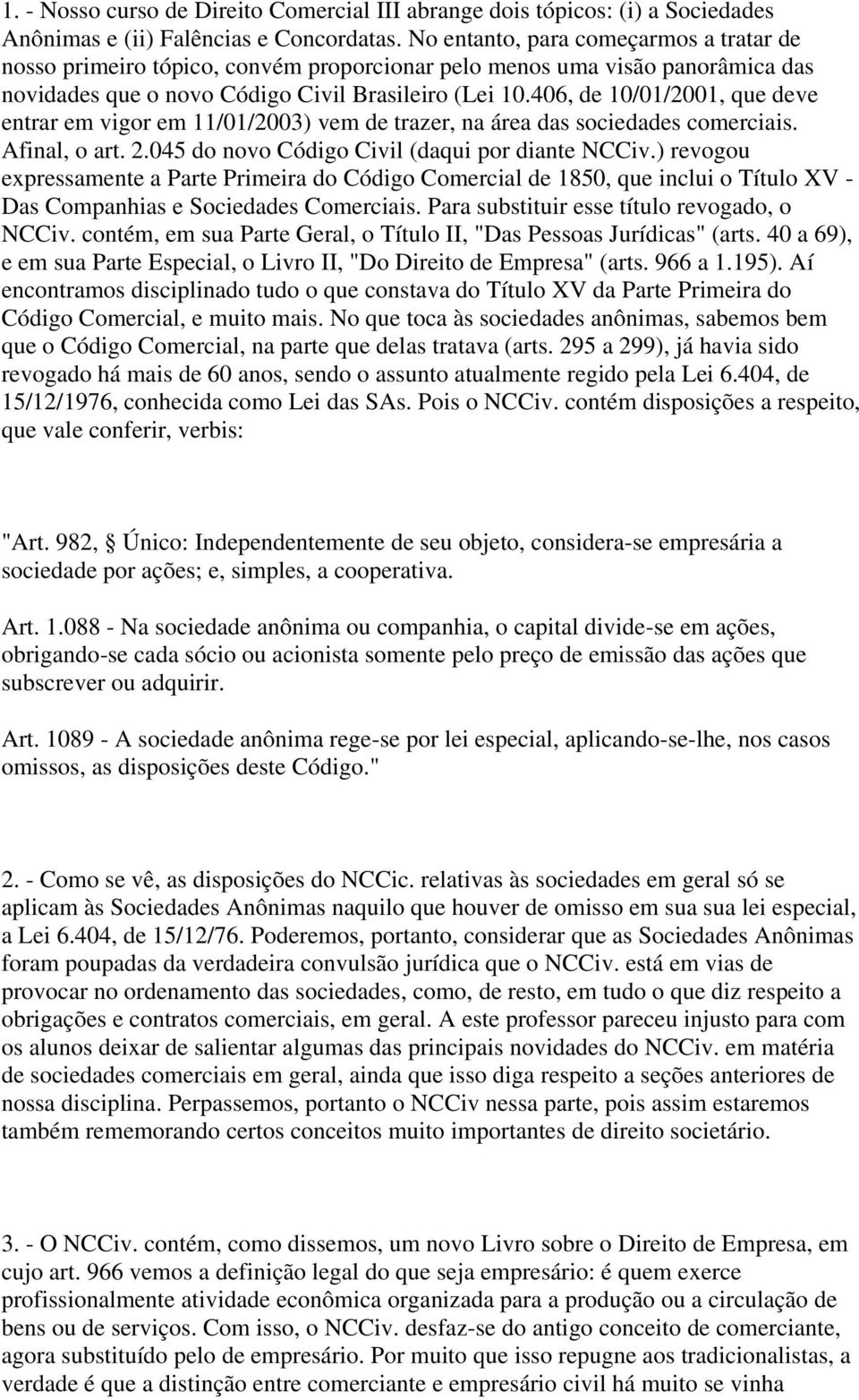 406, de 10/01/2001, que deve entrar em vigor em 11/01/2003) vem de trazer, na área das sociedades comerciais. Afinal, o art. 2.045 do novo Código Civil (daqui por diante NCCiv.