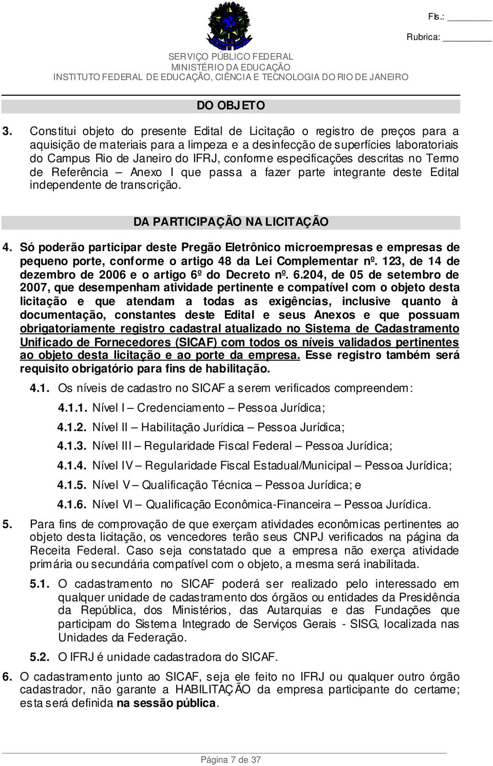 conforme especificações descritas no Termo de Referência Anexo I que passa a fazer parte integrante deste Edital independente de transcrição. DA PARTICIPAÇÃO NA LICITAÇÃO 4.