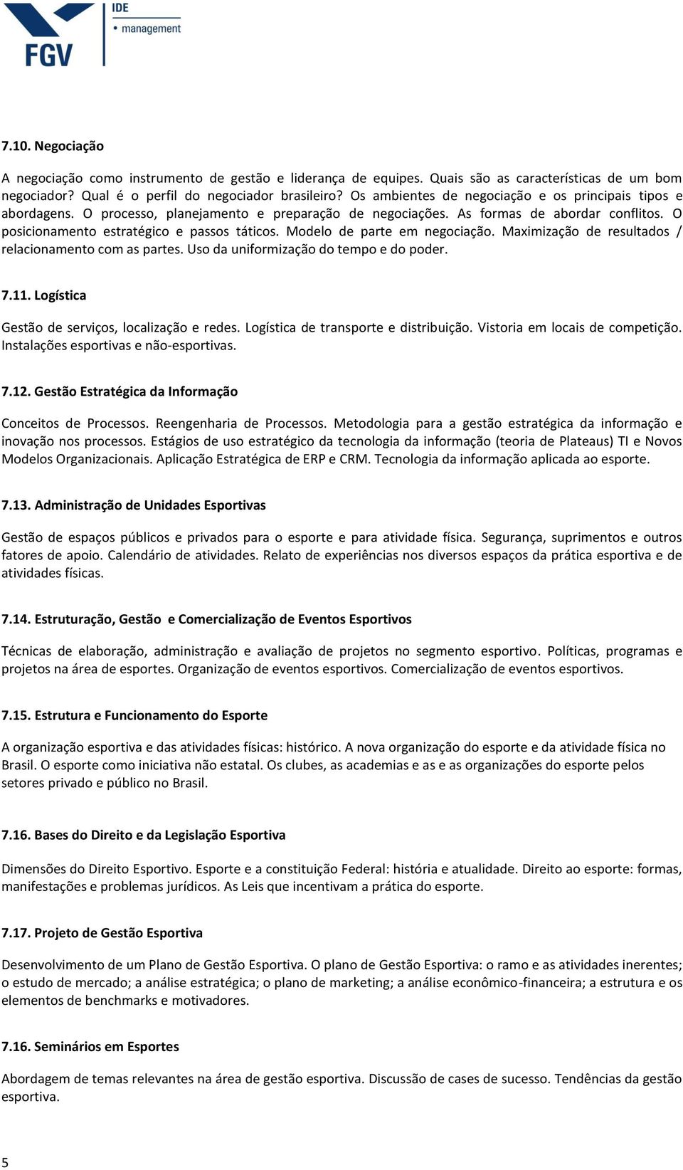 Modelo de parte em negociação. Maximização de resultados / relacionamento com as partes. Uso da uniformização do tempo e do poder. 7.11. Logística Gestão de serviços, localização e redes.