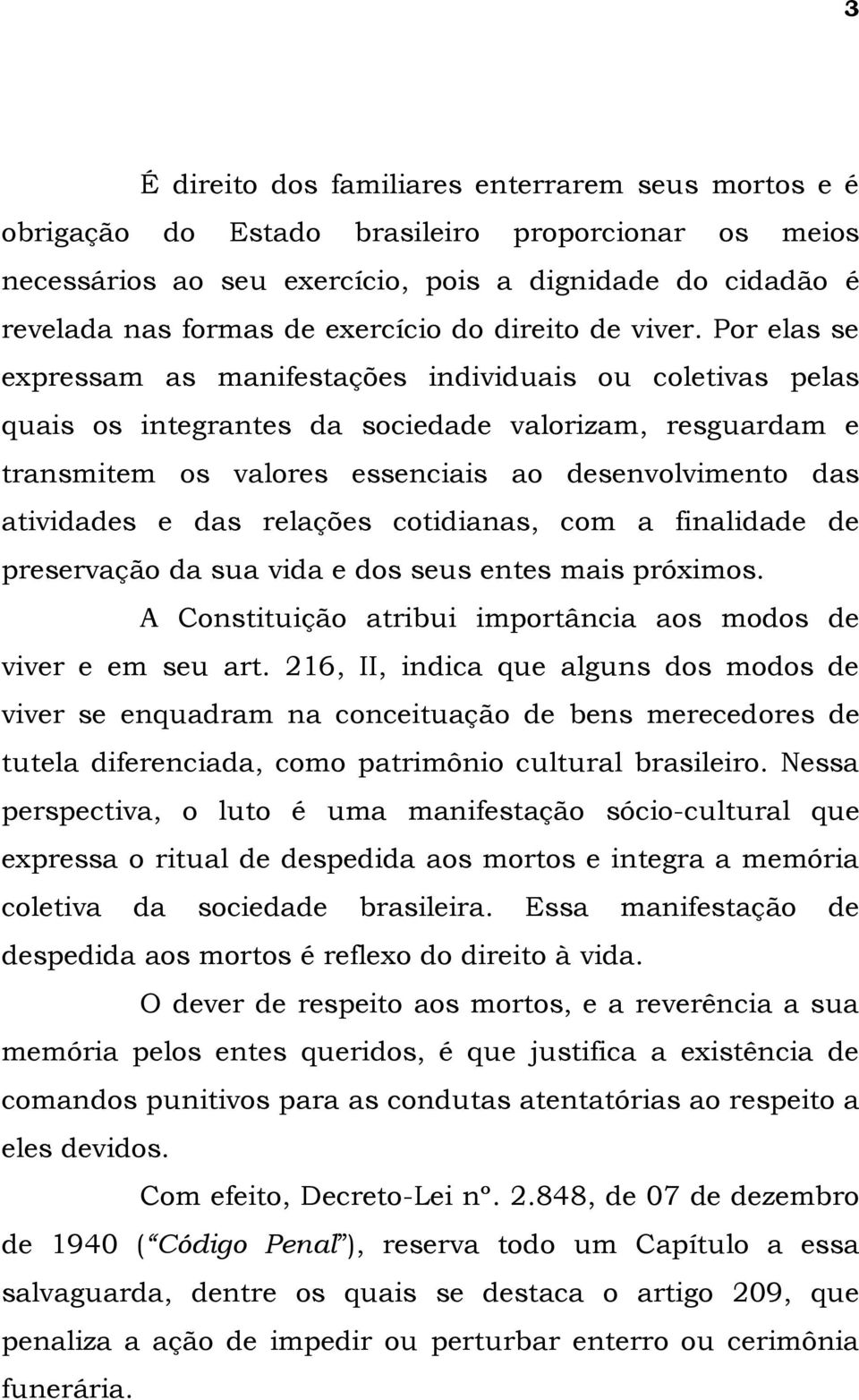 Por elas se expressam as manifestações individuais ou coletivas pelas quais os integrantes da sociedade valorizam, resguardam e transmitem os valores essenciais ao desenvolvimento das atividades e