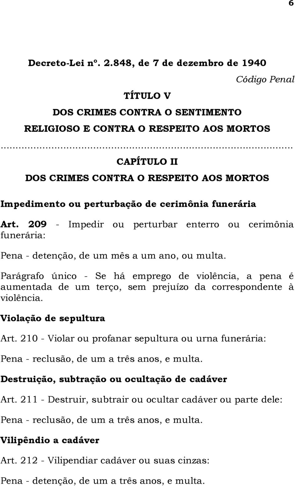 perturbação de cerimônia funerária Art. 209 - Impedir ou perturbar enterro ou cerimônia funerária: Pena - detenção, de um mês a um ano, ou multa.