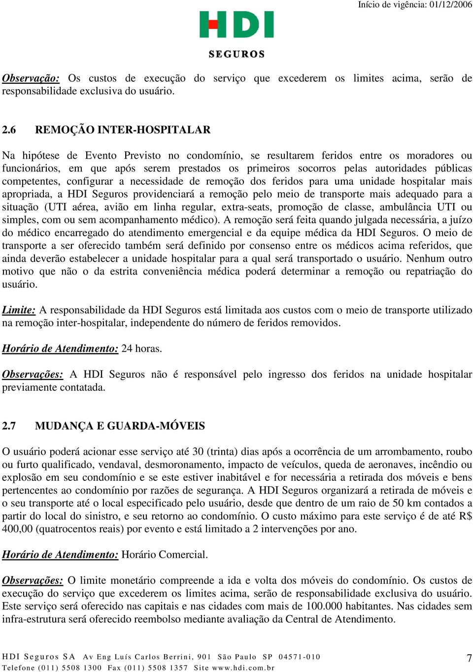 públicas competentes, configurar a necessidade de remoção dos feridos para uma unidade hospitalar mais apropriada, a HDI Seguros providenciará a remoção pelo meio de transporte mais adequado para a