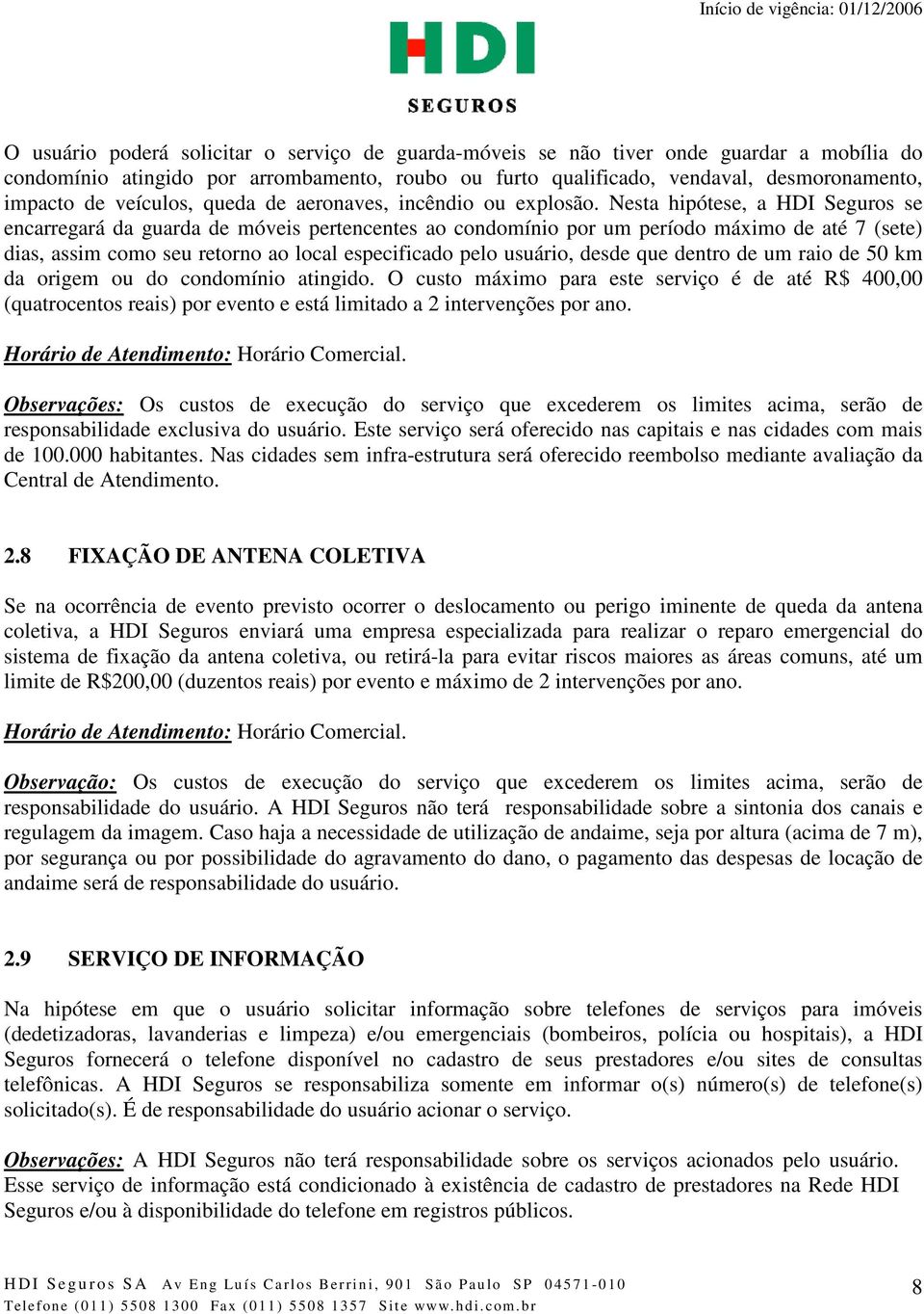 Nesta hipótese, a HDI Seguros se encarregará da guarda de móveis pertencentes ao condomínio por um período máximo de até 7 (sete) dias, assim como seu retorno ao local especificado pelo usuário,