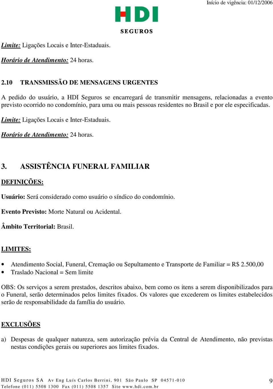 10 TRANSMISSÃO DE MENSAGENS URGENTES A pedido do usuário, a HDI Seguros se encarregará de transmitir mensagens, relacionadas a evento previsto ocorrido no condomínio, para uma ou mais pessoas