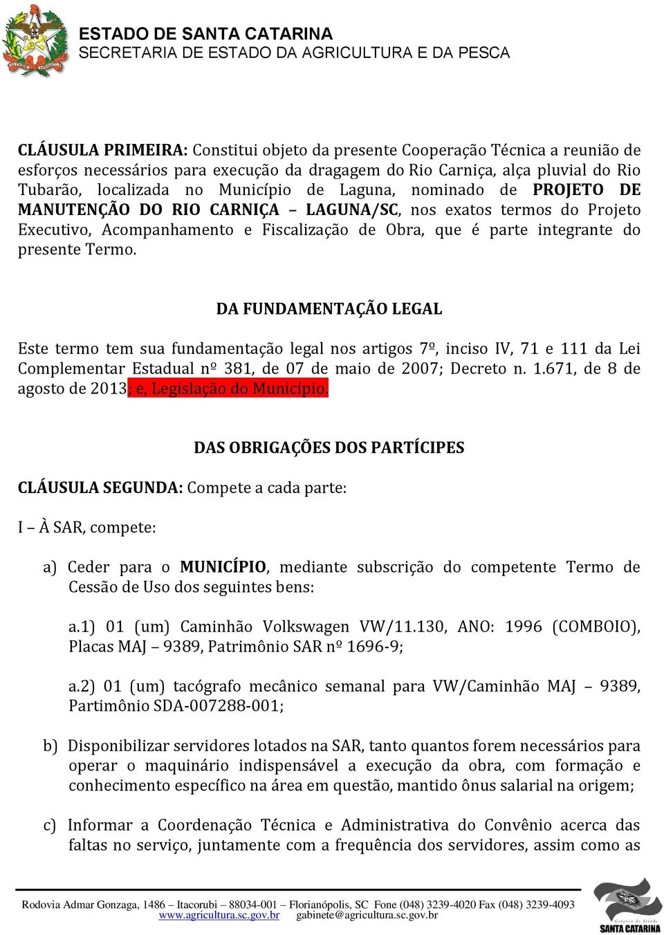 DA FUNDAMENTAÇÃO LEGAL Este termo tem sua fundamentação legal nos artigos 7º, inciso IV, 71 e 111 da Lei Complementar Estadual nº 381, de 07 de maio de 2007; Decreto n. 1.671, de 8 de agosto de 2013; e, Legislação do Município.