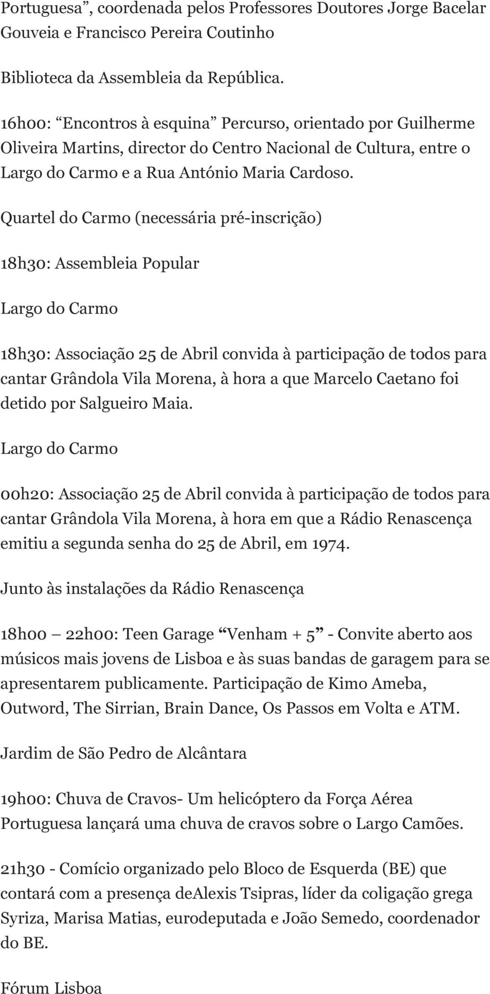 Quartel do Carmo (necessária pré-inscrição) 18h30: Assembleia Popular Largo do Carmo 18h30: Associação convida à participação de todos para cantar Grândola Vila Morena, à hora a que Marcelo Caetano