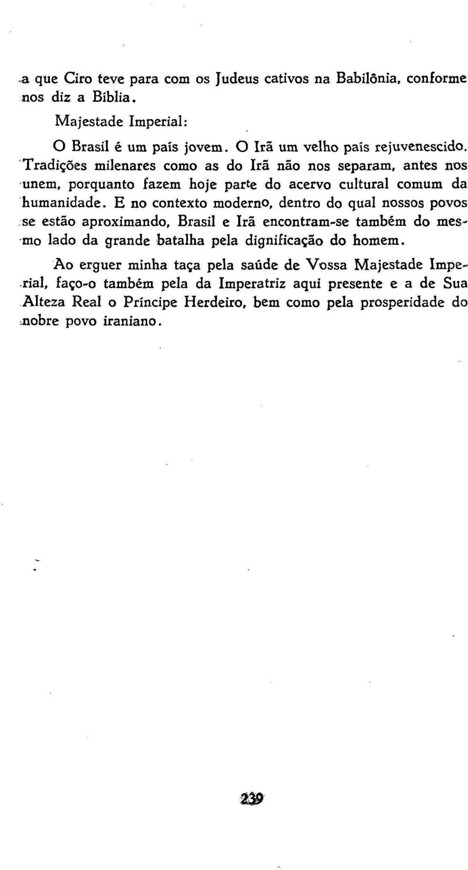 E no contexto moderno, dentro do qual nossos povos se estão aproximando, Brasil e Irã encontram-se também do mês- mo lado da grande batalha pela dignificação do homem.