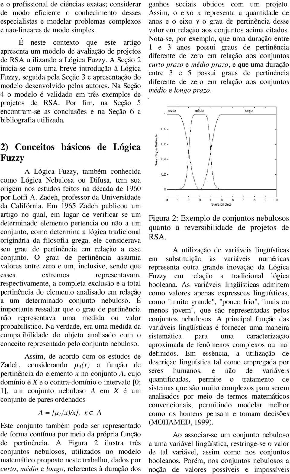 A Seção 2 inicia-se com uma breve introdução à Lógica uzzy, seguida ela Seção 3 e aresentação do modelo desenvolvido elos autores. Na Seção 4 o modelo é validado em três exemlos de rojetos de RSA.