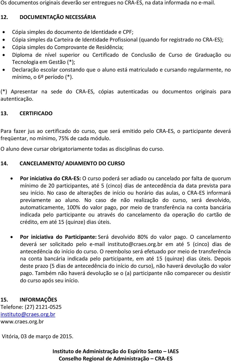 Residência; Diploma de nível superior ou Certificado de Conclusão de Curso de Graduação ou Tecnologia em Gestão (*); Declaração escolar constando que o aluno está matriculado e cursando regularmente,