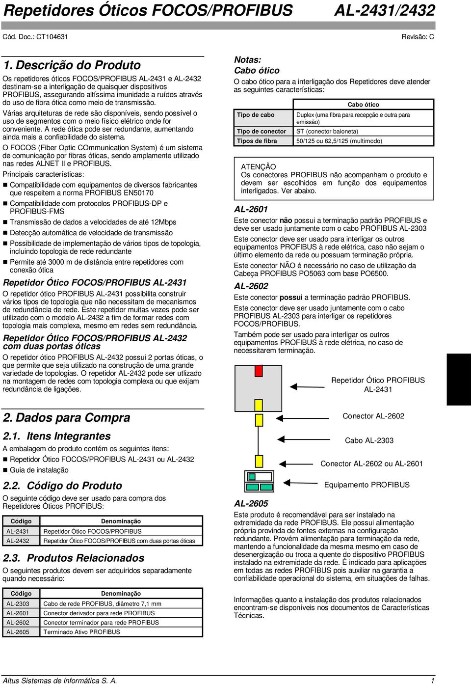 A rede ótica pode ser redundante, aumentando ainda mais a confiabilidade do sistema.