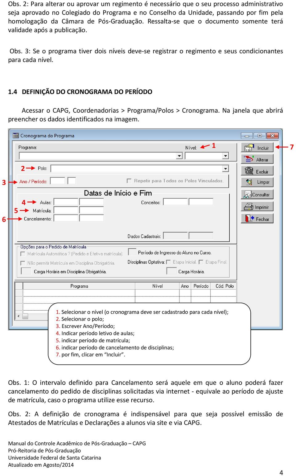 . DEFINIÇÃO DO CRONOGRAMA DO PERÍODO Acessar o CAPG, Coordenadorias > Programa/Polos > Cronograma. Na janela que abrirá preencher os dados identificados na imagem. 7.