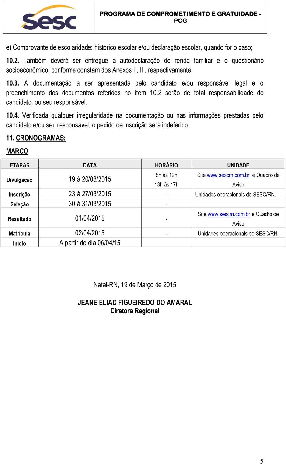 A documentação a ser apresentada pelo candidato e/ou responsável legal e o preenchimento dos documentos referidos no item 10.2 serão de total responsabilidade do candidato, ou seu responsável. 10.4.